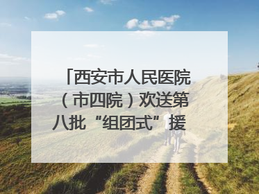 西安市人民医院（市四院）欢送第八批“组团式”援藏医疗队队员