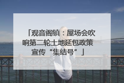 观音阁镇：屋场会吹响第二轮土地延包政策宣传“集结号”