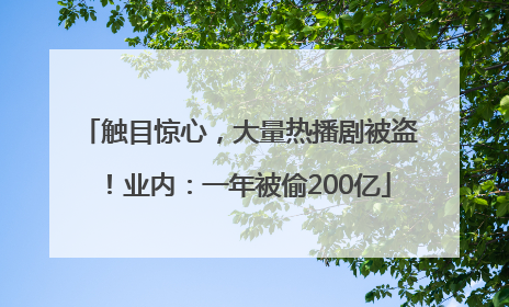 触目惊心，大量热播剧被盗！业内：一年被偷200亿