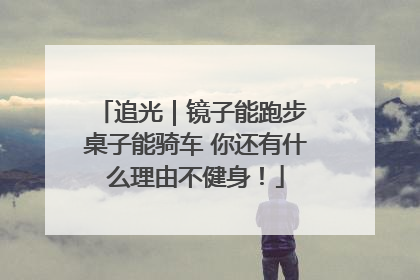 追光｜镜子能跑步 桌子能骑车 你还有什么理由不健身！