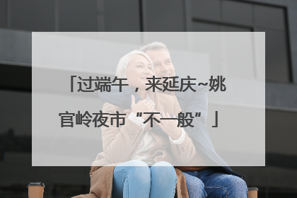 过端午，来延庆~姚官岭夜市“不一般”