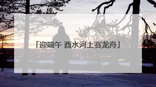 迎端午 酉水河上赛龙舟