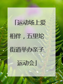 运动场上爱相伴，五里坨街道举办亲子运动会