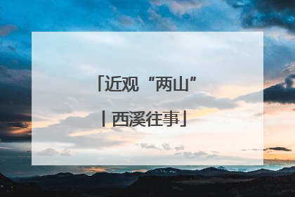 近观“两山”丨西溪往事