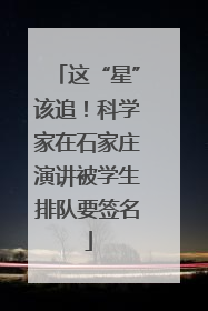 这“星”该追！科学家在石家庄演讲被学生排队要签名