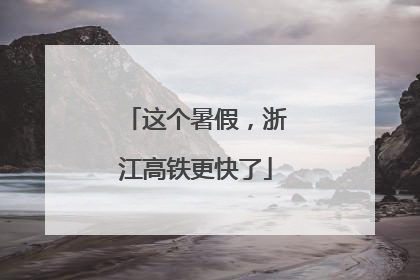 这个暑假，浙江高铁更快了