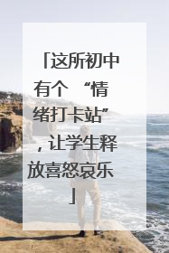 这所初中有个 “情绪打卡站”，让学生释放喜怒哀乐