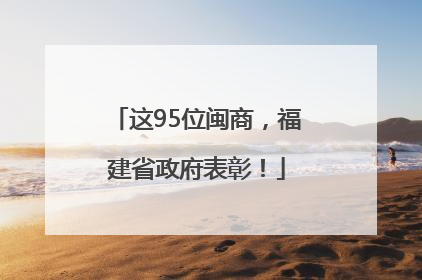 这95位闽商，福建省政府表彰！