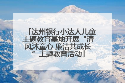 达州银行小达人儿童主题教育基地开展“清风沐童心 廉洁共成长”主题教育活动