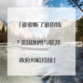 谁要断了谁的钱？美国加州与联邦政府对峙持续