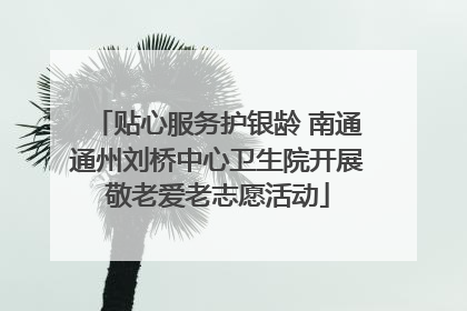 贴心服务护银龄 南通通州刘桥中心卫生院开展敬老爱老志愿活动