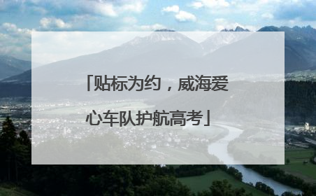 贴标为约，威海爱心车队护航高考