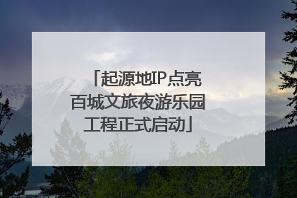 起源地IP点亮百城文旅夜游乐园工程正式启动