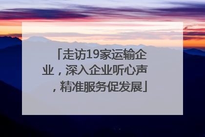 走访19家运输企业，深入企业听心声，精准服务促发展