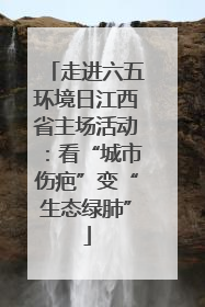 走进六五环境日江西省主场活动：看“城市伤疤”变“生态绿肺”