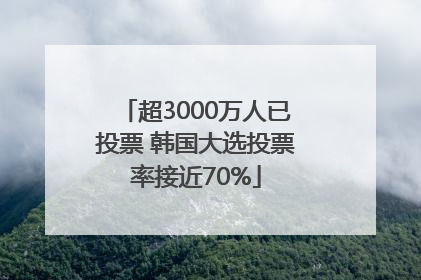 超3000万人已投票 韩国大选投票率接近70%
