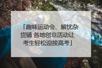 趣味运动会、解忧杂货铺 各地创意活动让考生轻松迎接高考