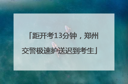 距开考13分钟，郑州交警极速护送迟到考生