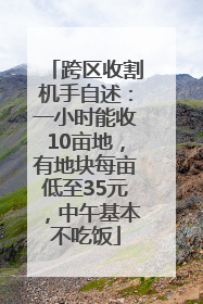 跨区收割机手自述：一小时能收10亩地，有地块每亩低至35元，中午基本不吃饭