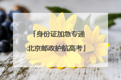 身份证加急专递 北京邮政护航高考