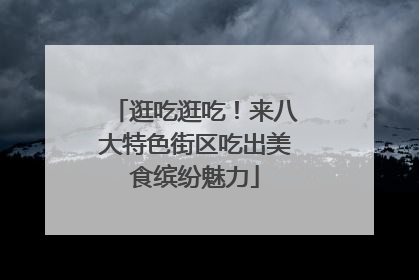 逛吃逛吃！来八大特色街区吃出美食缤纷魅力