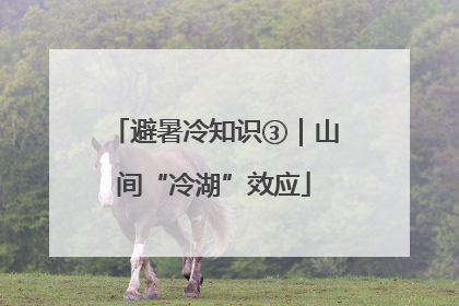 避暑冷知识③｜山间“冷湖”效应