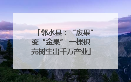 邻水县：“废果”变“金果” 一棵枳壳树生出千万产业