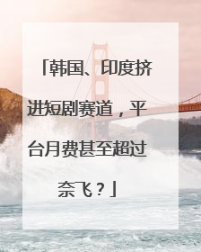 韩国、印度挤进短剧赛道，平台月费甚至超过奈飞？