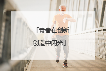 青春在创新创造中闪光