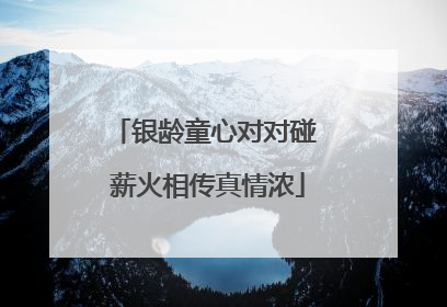 银龄童心对对碰 薪火相传真情浓