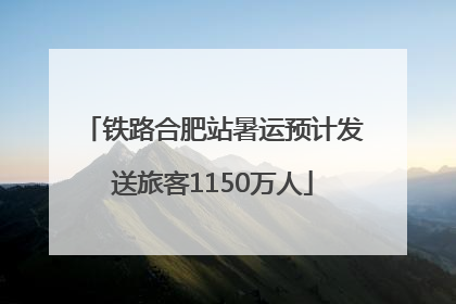 铁路合肥站暑运预计发送旅客1150万人