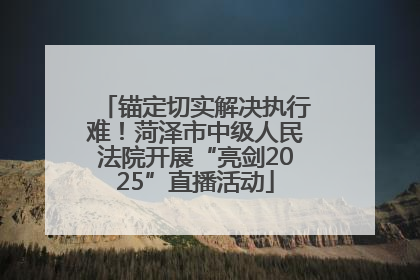 锚定切实解决执行难！菏泽市中级人民法院开展“亮剑2025”直播活动