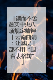 锲而不舍落实中央八项规定精神丨云南曲靖：让基层干部不用“围着表格转”