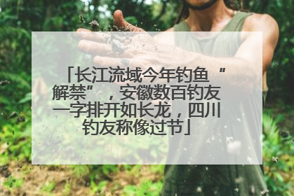 长江流域今年钓鱼“解禁”，安徽数百钓友一字排开如长龙，四川钓友称像过节