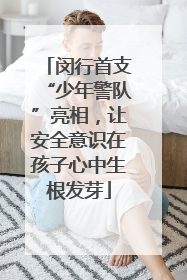 闵行首支“少年警队”亮相，让安全意识在孩子心中生根发芽