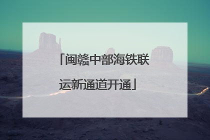 闽赣中部海铁联运新通道开通