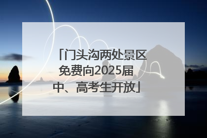 门头沟两处景区免费向2025届中、高考生开放