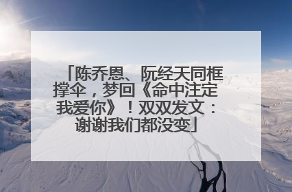 陈乔恩、阮经天同框撑伞，梦回《命中注定我爱你》！双双发文：谢谢我们都没变