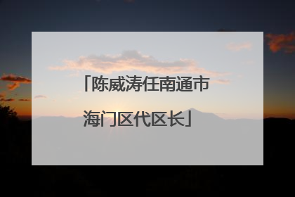 陈威涛任南通市海门区代区长