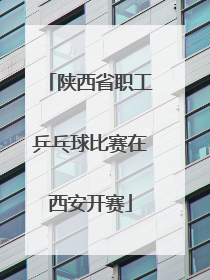陕西省职工乒乓球比赛在西安开赛