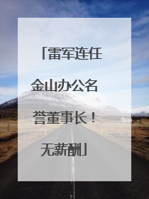 雷军连任金山办公名誉董事长！无薪酬
