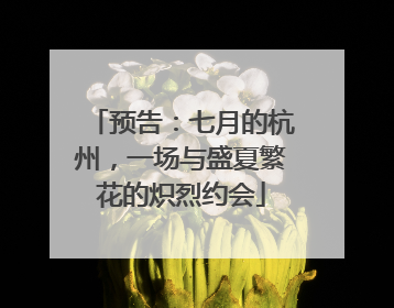 预告：七月的杭州，一场与盛夏繁花的炽烈约会
