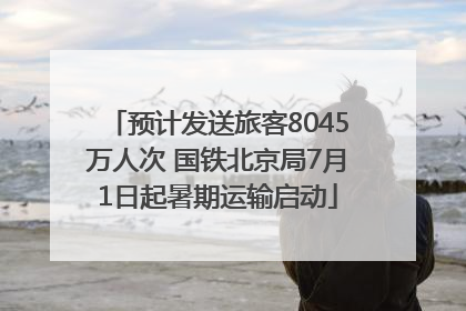 预计发送旅客8045万人次 国铁北京局7月1日起暑期运输启动