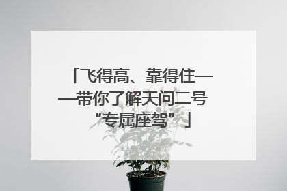 飞得高、靠得住——带你了解天问二号“专属座驾”