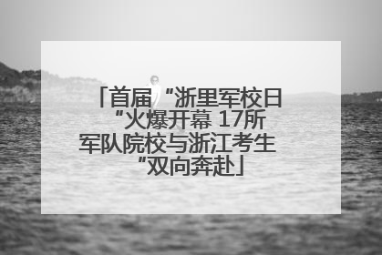 首届“浙里军校日“火爆开幕 17所军队院校与浙江考生“双向奔赴