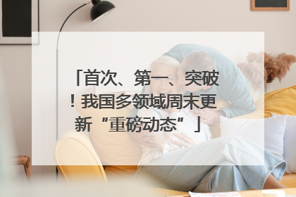 首次、第一、突破！我国多领域周末更新“重磅动态”