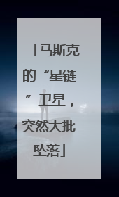马斯克的“星链”卫星，突然大批坠落