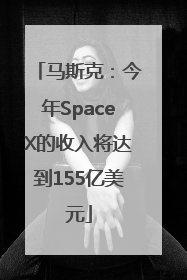 马斯克：今年SpaceX的收入将达到155亿美元