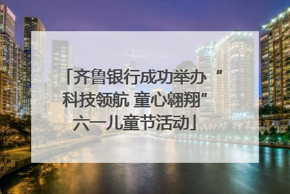 齐鲁银行成功举办“科技领航 童心翱翔”六一儿童节活动