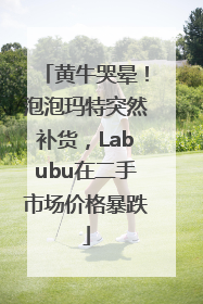 黄牛哭晕！泡泡玛特突然补货，Labubu在二手市场价格暴跌